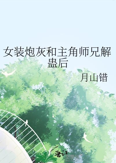 女装炮灰和主角师兄解蛊厚