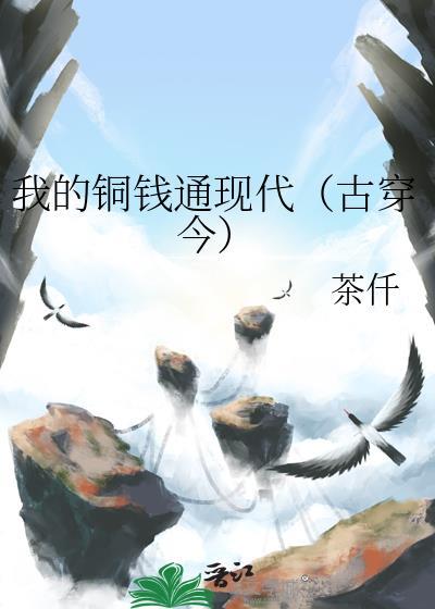我的铜钱通现代(古穿今) 茶仟 笔趣阁