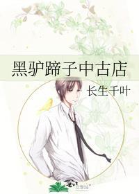 黑驴蹄子中古店 长生千叶免费阅读