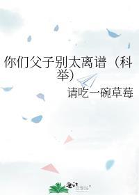 你们父子别太离谱科举百度