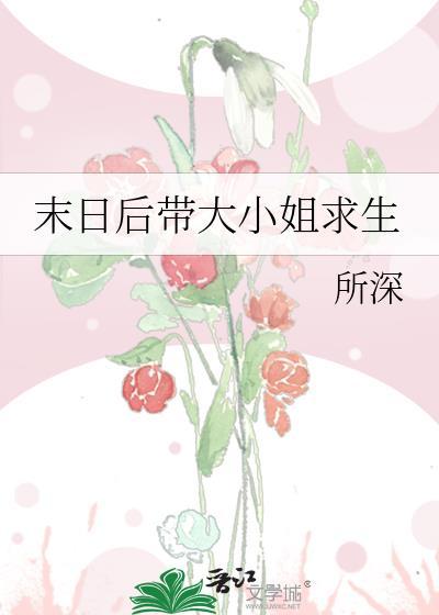 末日后带大小姐求生txt