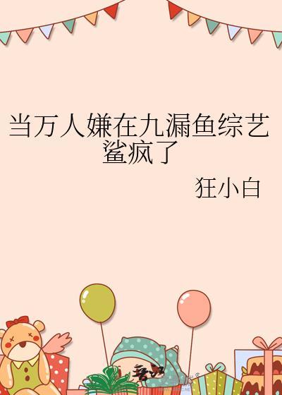 当万人嫌在九漏鱼综艺鲨疯了免费阅读