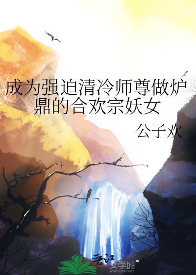 成为强迫清冷师尊做炉鼎的合欢宗妖女番外