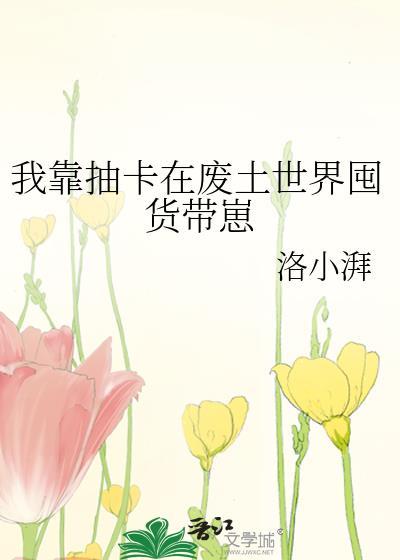 我靠抽卡在废土世界囤货带崽晋江