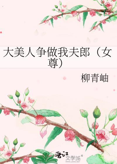 大美人争做我夫郎(女尊)柳青岫 晋江