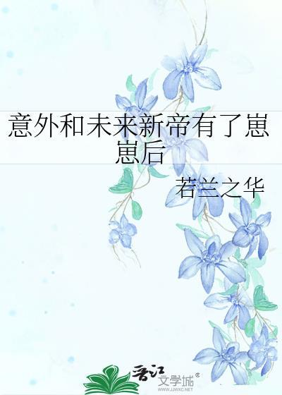 意外和末来新帝有了崽崽后