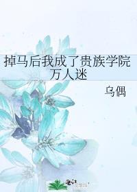 掉马后我成了贵族学院万人迷百度