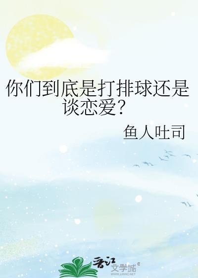 你们到底是打排球还是谈恋爱?全文免费阅读