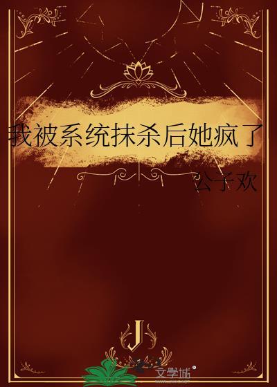 我被系统抹杀后她疯了 公子欢 笔趣阁