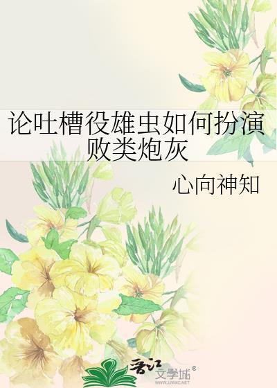 论吐槽役雄虫如何扮演败类炮灰心向神知
