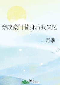 穿成豪门替身后我失忆了 奇季