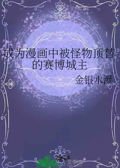 成为漫画中被怪物顶替的赛博城主 作者金银水瀑