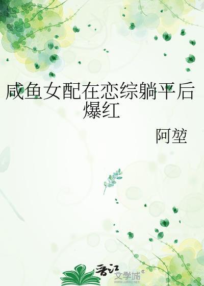 咸鱼女配在恋综躺平后爆红阿堃