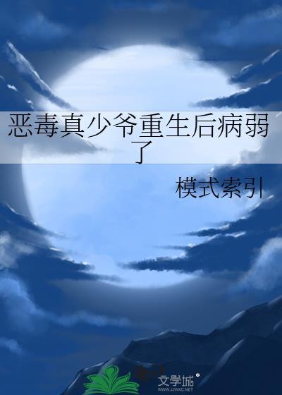 恶毒真少爷重生后病弱了模式索引
