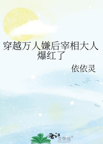 穿越万人嫌后宰相大人爆红了说了什么