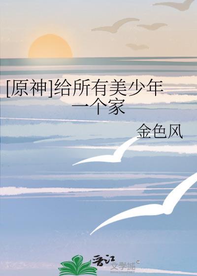 原神给所有美少年一个家阅读