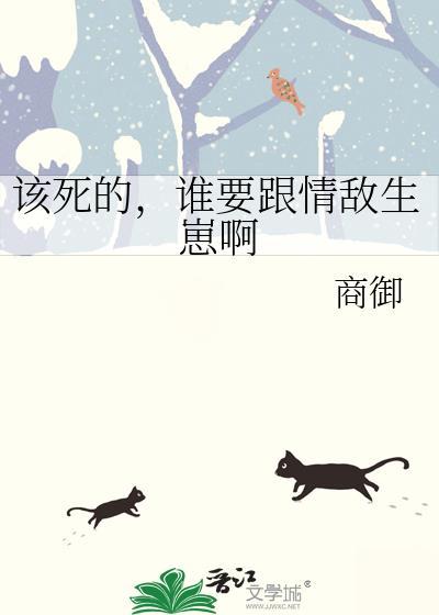 该死的谁要跟情敌生崽啊by商御无删减资源百度