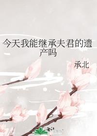 今天我能继承夫君的遗产吗全文阅读