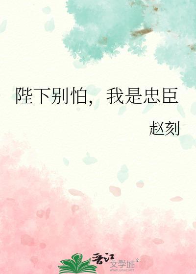 陛下别怕我是忠臣 全文免费阅读