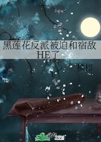 黑莲花反派被迫和宿敌He了免费阅读