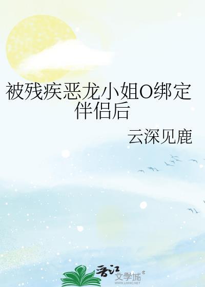 被残疾恶龙小姐o绑定伴侣后小全文免费阅读