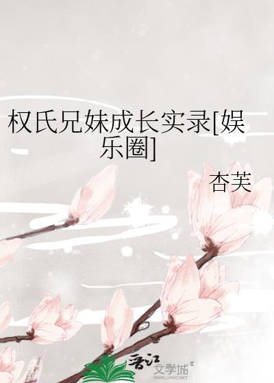 权氏兄妹成长实录[娱乐圈