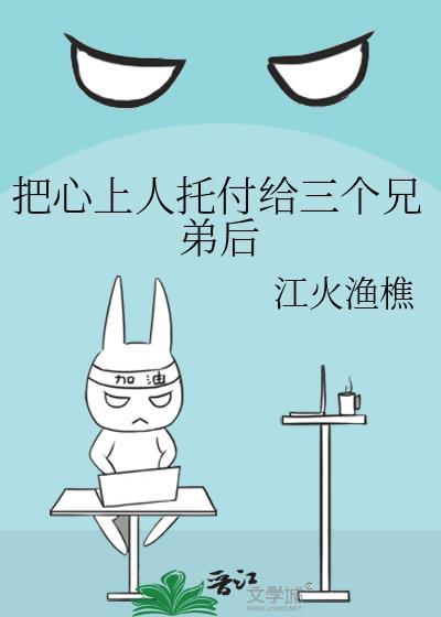 把心上人托付给三个兄弟后最新章节更新