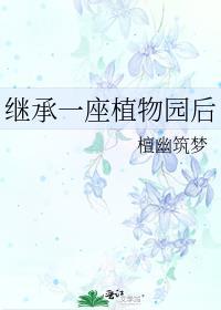 继承一座植物园后檀幽筑梦免费阅读