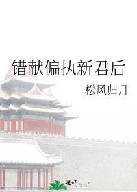 错献偏执新君后 作者松风归月