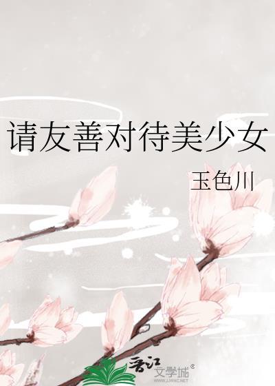 请友善对待美少女顶尖书网
