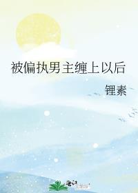 被偏执男主缠上以后百度