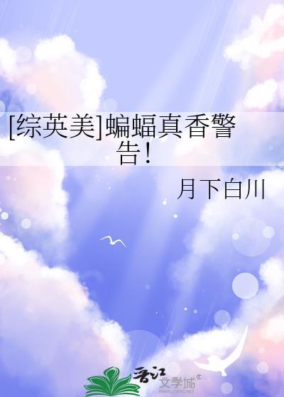综英美蝙蝠真香警告免费阅读