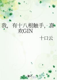 我有十八根触手喜欢gin删减