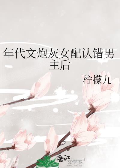 年代文炮灰女配认错男主后txt百