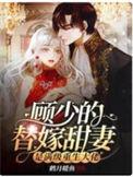 顾少的替嫁甜妻是满级重生大佬完本