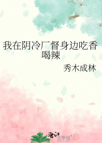 我在阴冷厂督身边吃香喝辣讲的什么