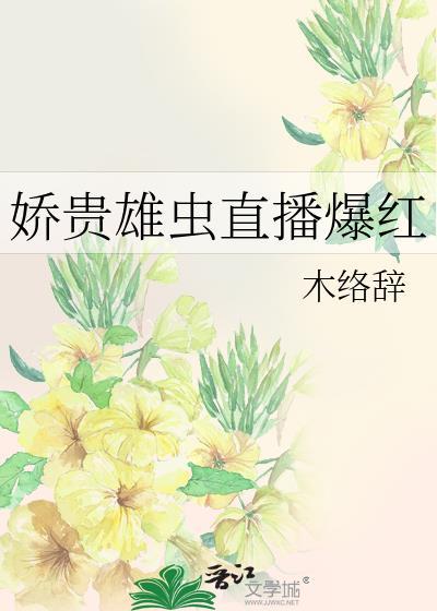 娇贵雄虫直播爆红TXT百度免费