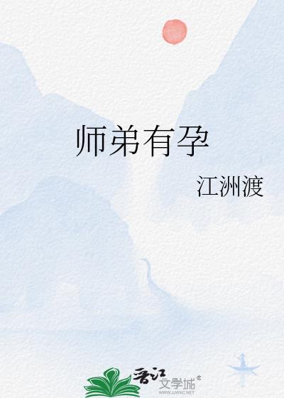 师弟有孕江洲渡全文免费阅读资源