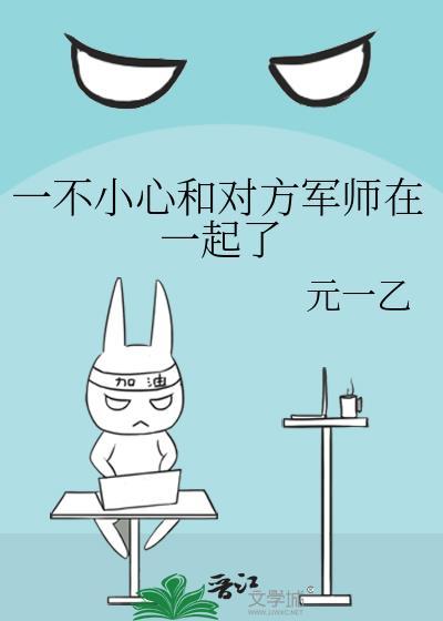 一不小心和对方军师在一起了免费阅读晋江