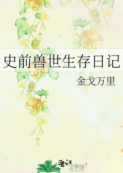 史前兽世生存日记番外全TXT
