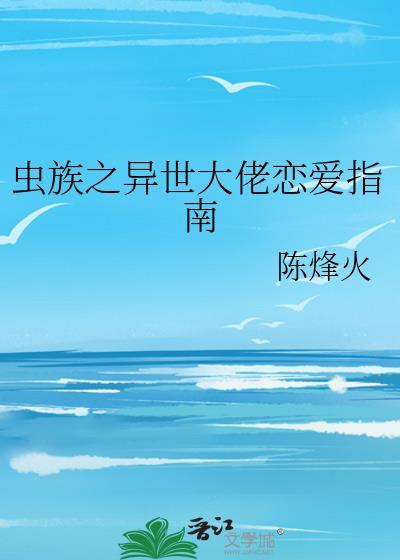虫族之异世大佬恋爱指南作者陈烽火
