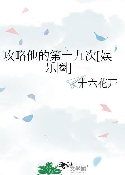攻略他的第十九次娱乐圈十六花开百度