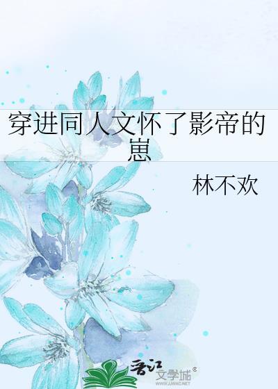 穿进同人文怀了影帝的崽林不欢番外