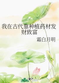 我在古代靠种植药材发财致富番外