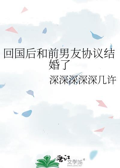 回国后和前男友协议结婚了txt
