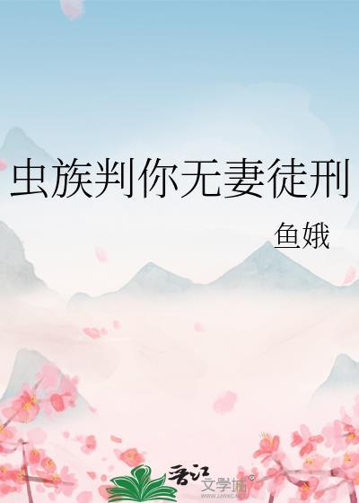 虫族判你无妻徒刑全文免费阅读