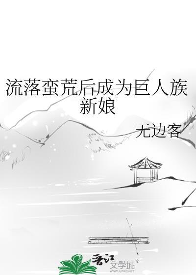 流落蛮荒后成为巨人族新娘晋江