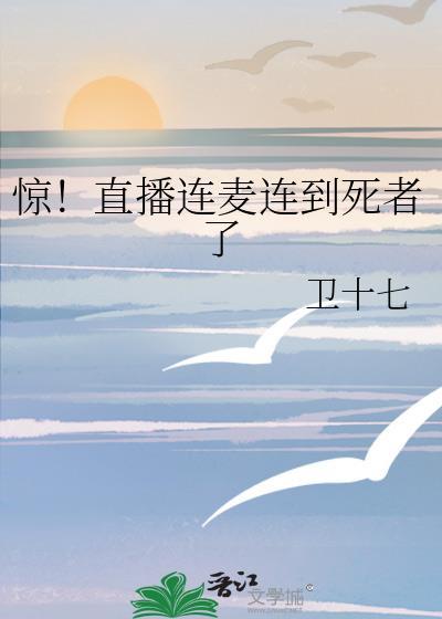惊!直播连麦连到死者了 卫十七 免费