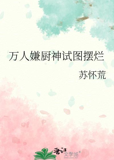 万人嫌厨神试图摆烂作者苏怀荒