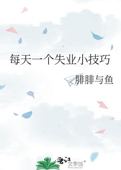 每天一个失业小技巧by腓腓与鱼TXT